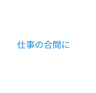 仕事の合間に